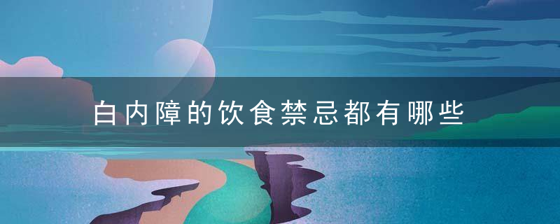 白内障的饮食禁忌都有哪些 生活中怎样预防白内障更好